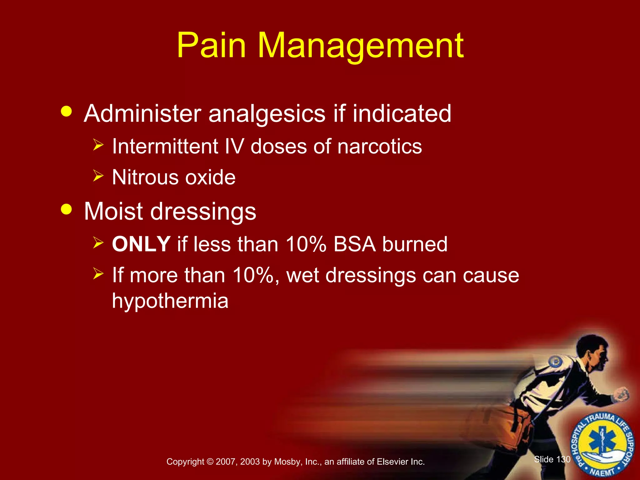 Pain Management Administer analgesics if indicated Intermittent IV doses of narcotics Nitrous oxide Moist dressings ONLY  if less than 10% BSA burned If more than 10%, wet dressings can cause hypothermia 