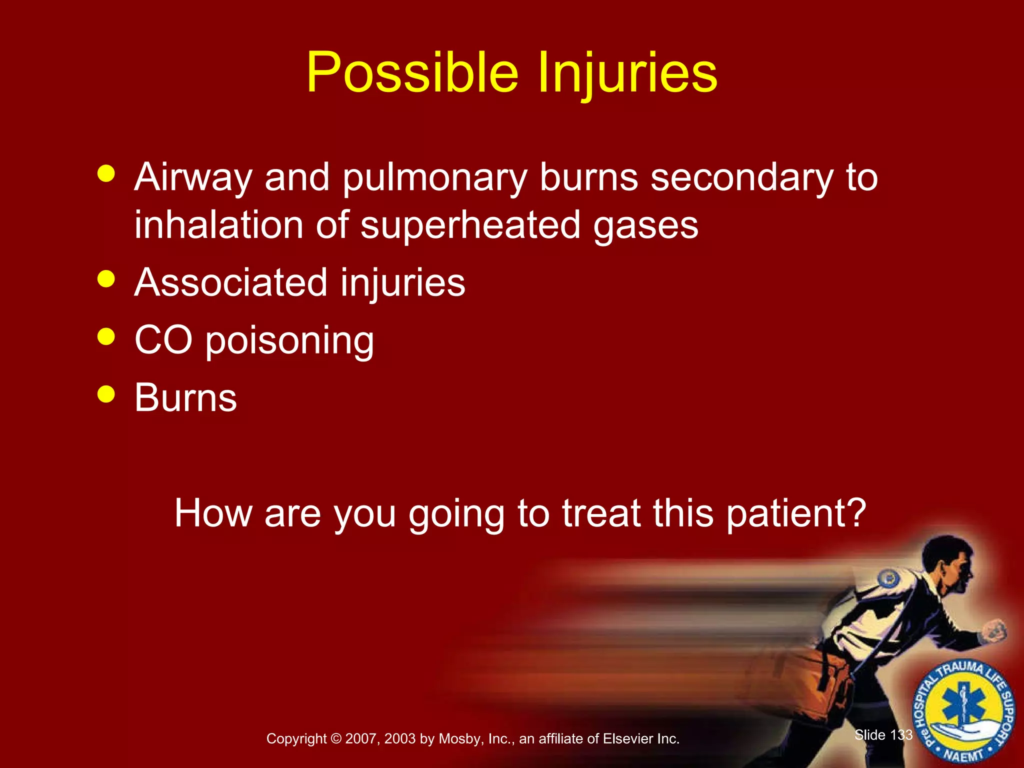 Possible Injuries Airway and pulmonary burns secondary to inhalation of superheated gases Associated injuries CO poisoning Burns How are you going to treat this patient? 