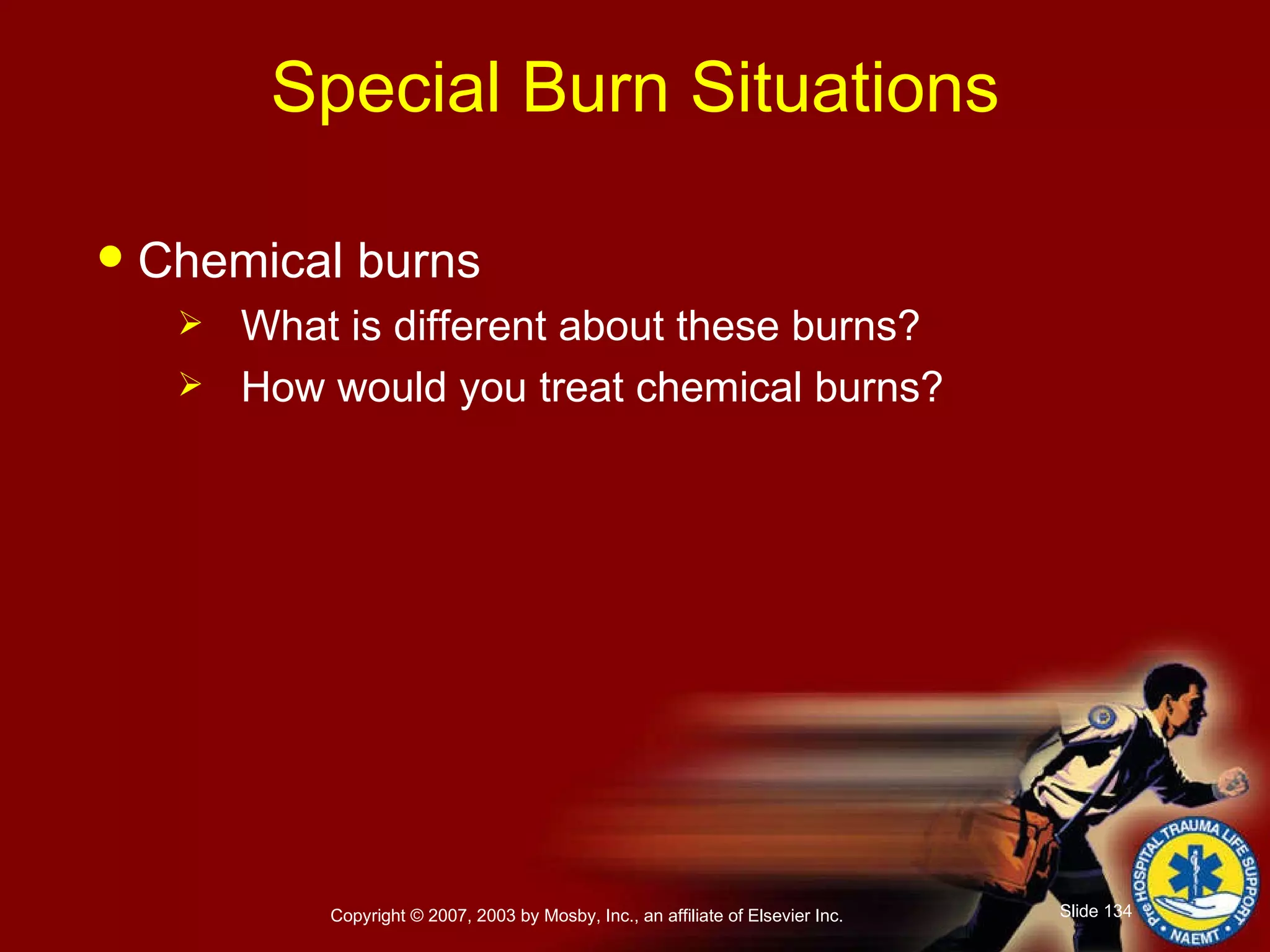 Special Burn Situations Chemical burns What is different about these burns? How would you treat chemical burns? 