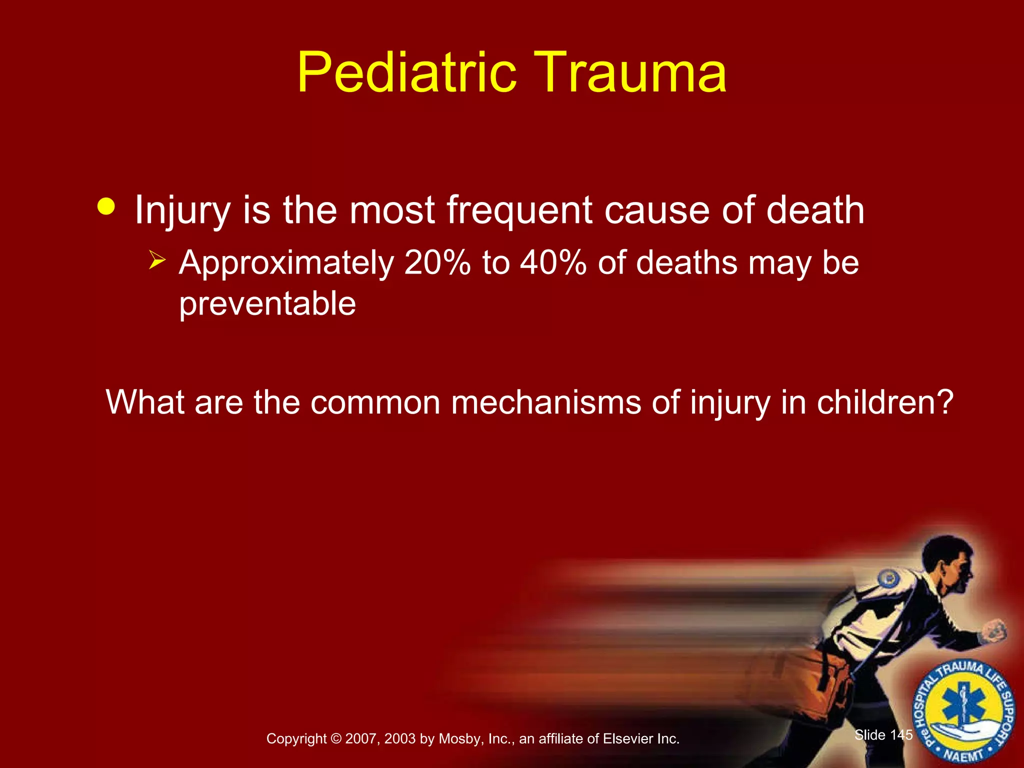 Pediatric Trauma Injury is the most frequent cause of death Approximately 20% to 40% of deaths may be preventable What are the common mechanisms of injury in children? 