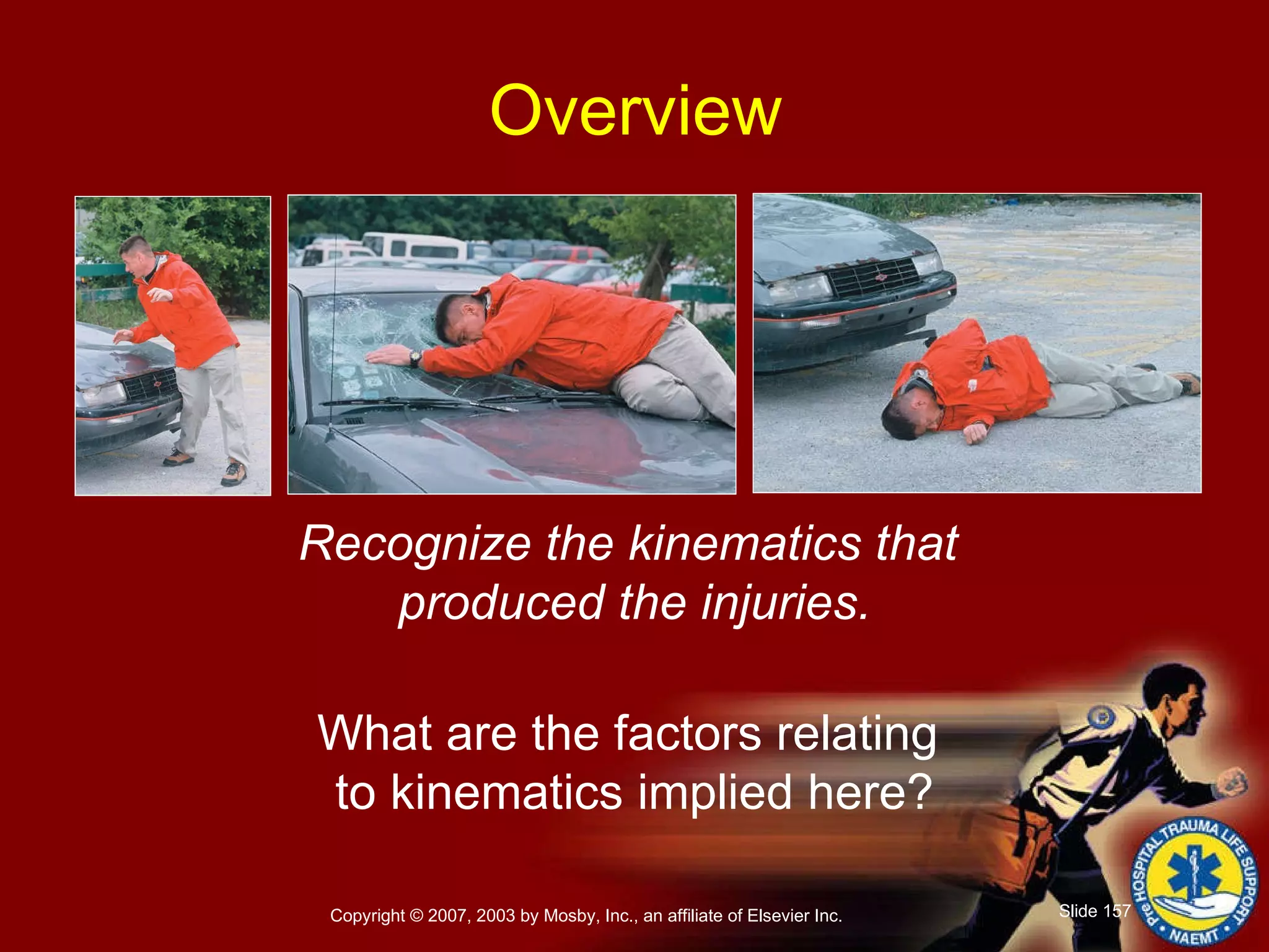 Recognize the kinematics that  produced the injuries. What are the factors relating  to kinematics implied here? Overview 