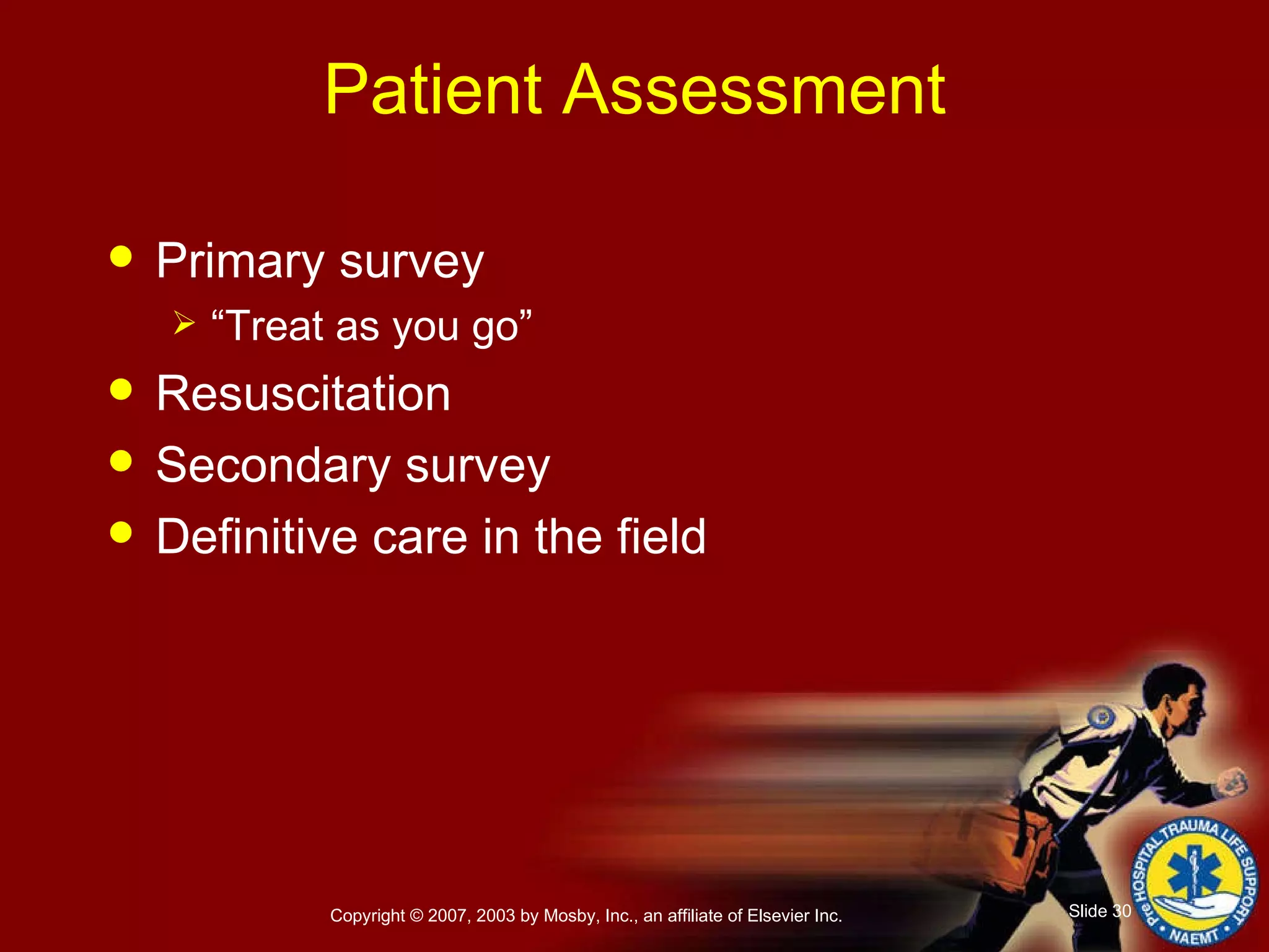 Patient Assessment Primary survey “ Treat as you go” Resuscitation Secondary survey Definitive care in the field 