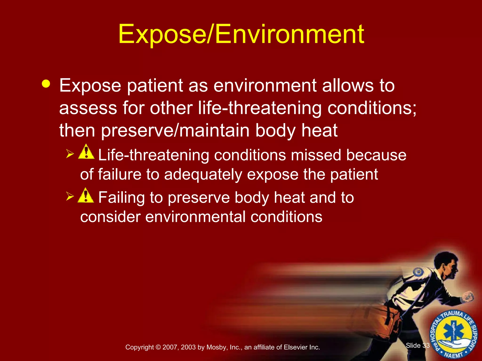 Expose/Environment Expose patient as environment allows to assess for other life-threatening conditions; then preserve/maintain body heat Life-threatening conditions missed because of failure to adequately expose the patient Failing to preserve body heat and to consider environmental conditions 