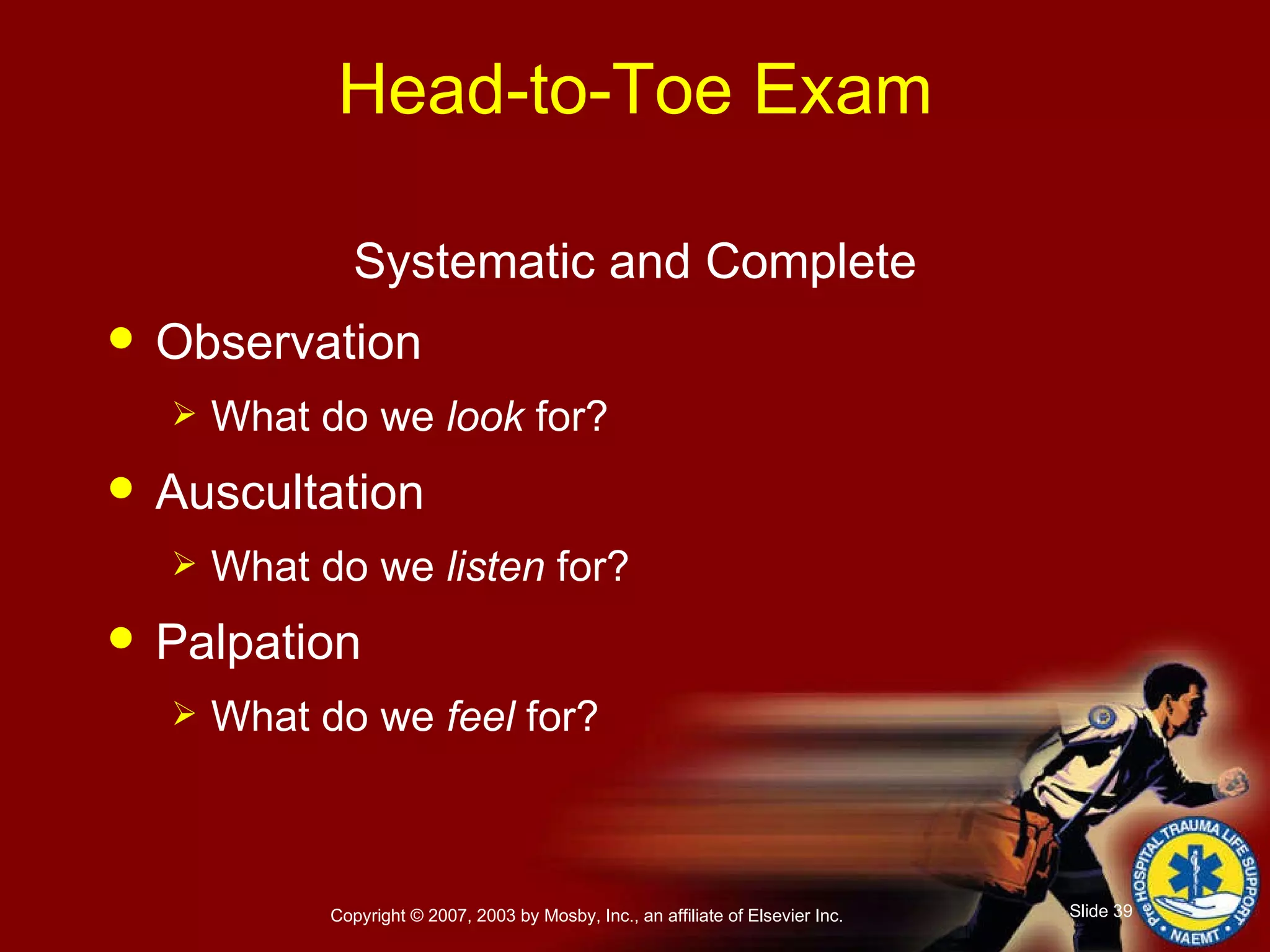 Head-to-Toe Exam Systematic and Complete Observation What do we  look  for? Auscultation What do we  listen  for? Palpation What do we  feel  for? 