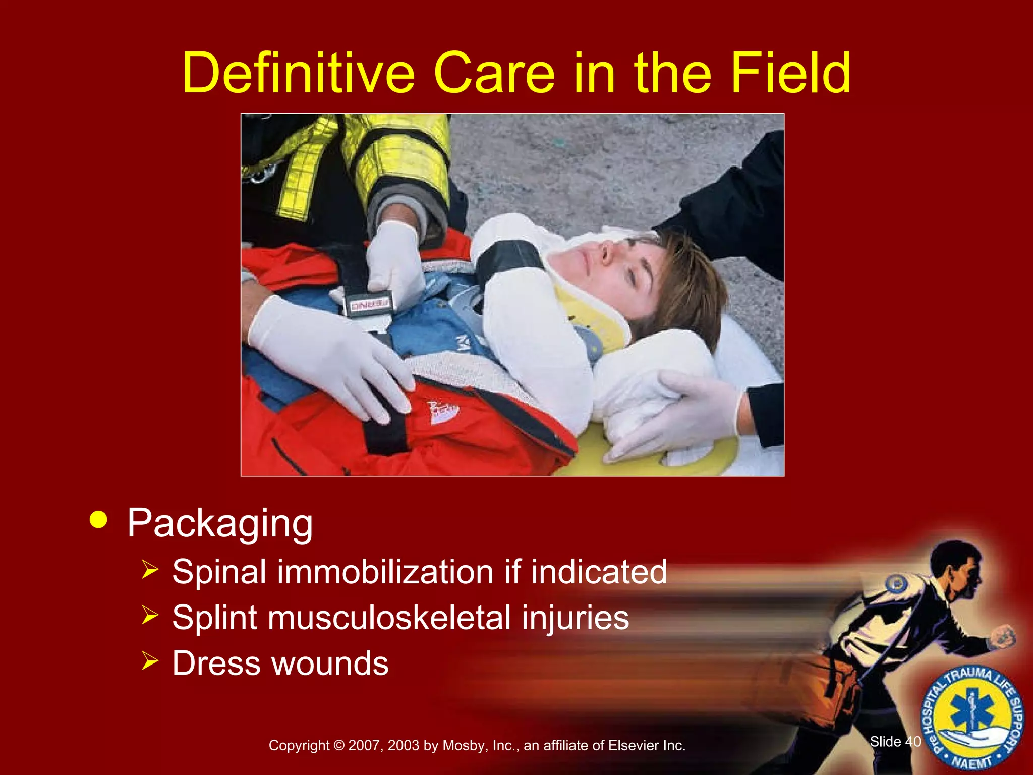 Definitive Care in the Field Packaging Spinal immobilization if indicated Splint musculoskeletal injuries Dress wounds 