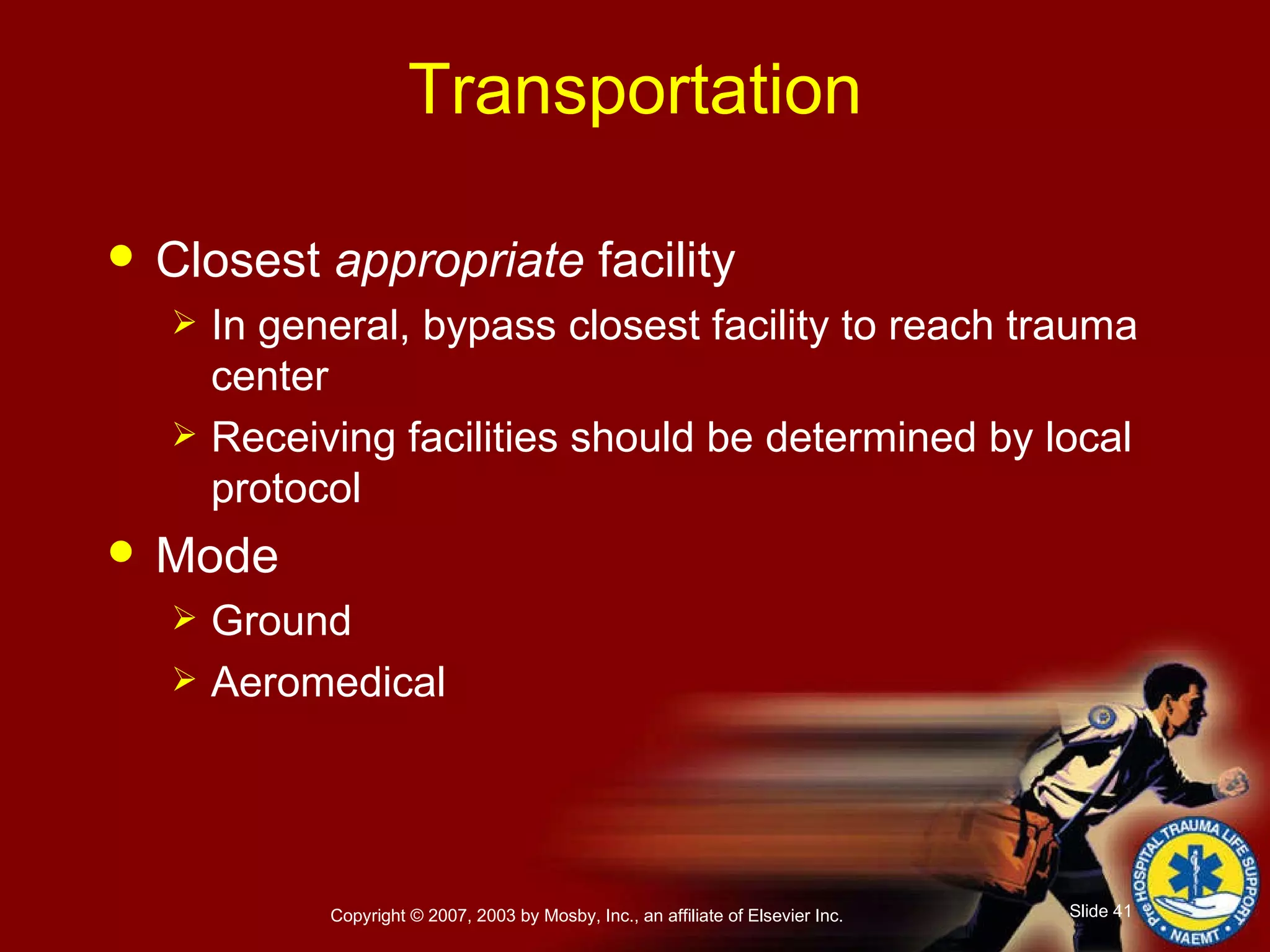 Transportation Closest  appropriate  facility In general, bypass closest facility to reach trauma center Receiving facilities should be determined by local protocol Mode Ground Aeromedical 