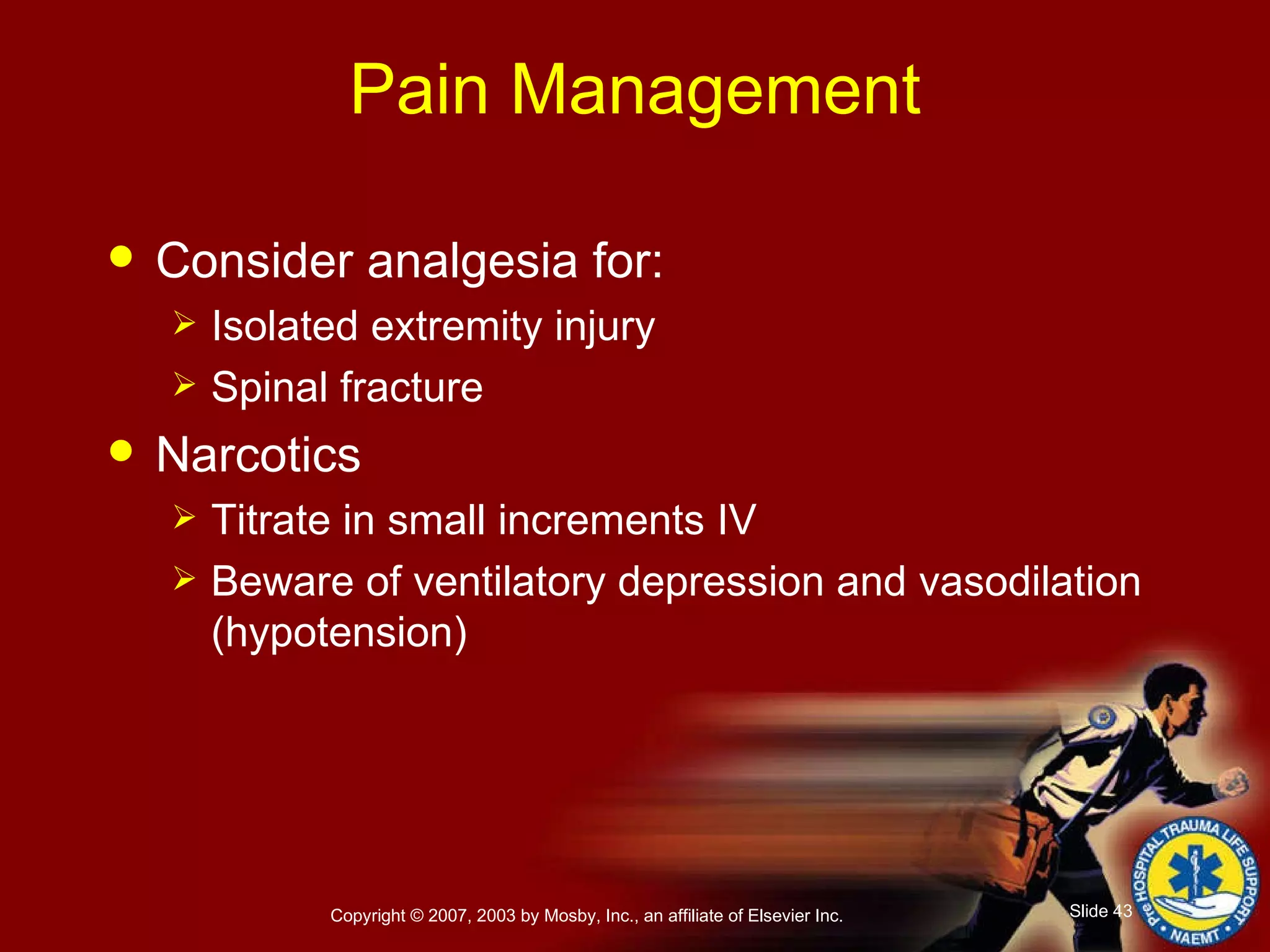 Pain Management Consider analgesia for: Isolated extremity injury  Spinal fracture Narcotics Titrate in small increments IV Beware of ventilatory depression and vasodilation (hypotension) 