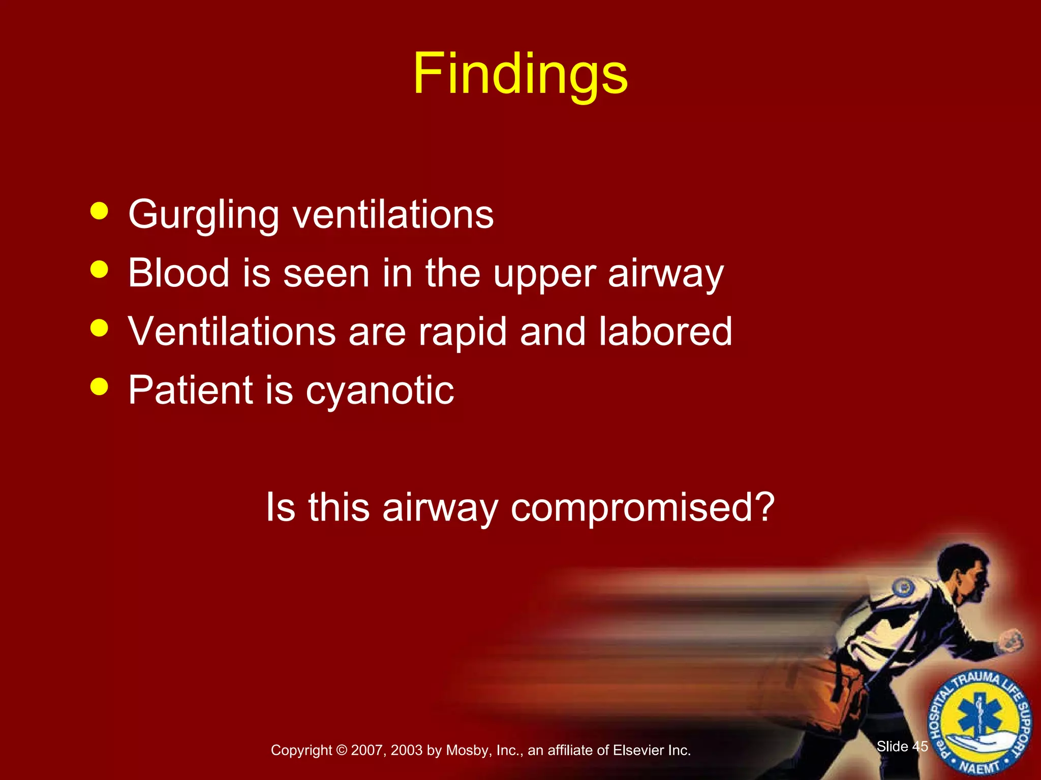 Findings Gurgling ventilations Blood is seen in the upper airway Ventilations are rapid and labored Patient is cyanotic Is this airway compromised? 