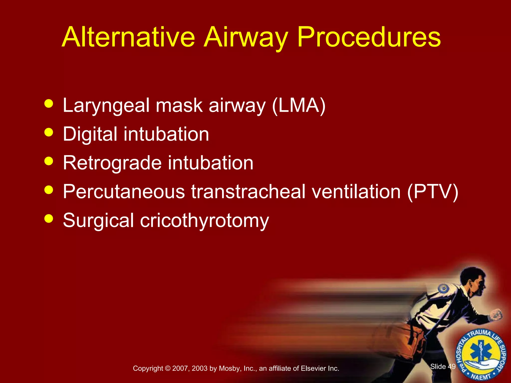 Alternative Airway Procedures  Laryngeal mask airway (LMA) Digital intubation Retrograde intubation Percutaneous transtracheal ventilation (PTV) Surgical cricothyrotomy 