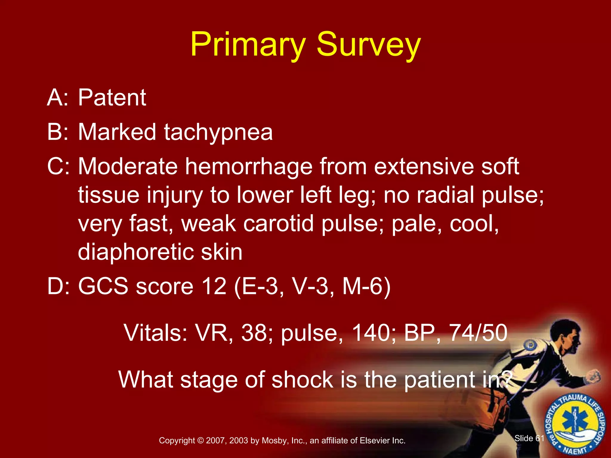 Primary Survey A: Patent B: Marked tachypnea C: Moderate hemorrhage from extensive soft tissue injury to lower left leg; no radial pulse; very fast, weak carotid pulse; pale, cool, diaphoretic skin D: GCS score 12 (E-3, V-3, M-6) Vitals: VR, 38; pulse, 140; BP, 74/50 What stage of shock is the patient in? 