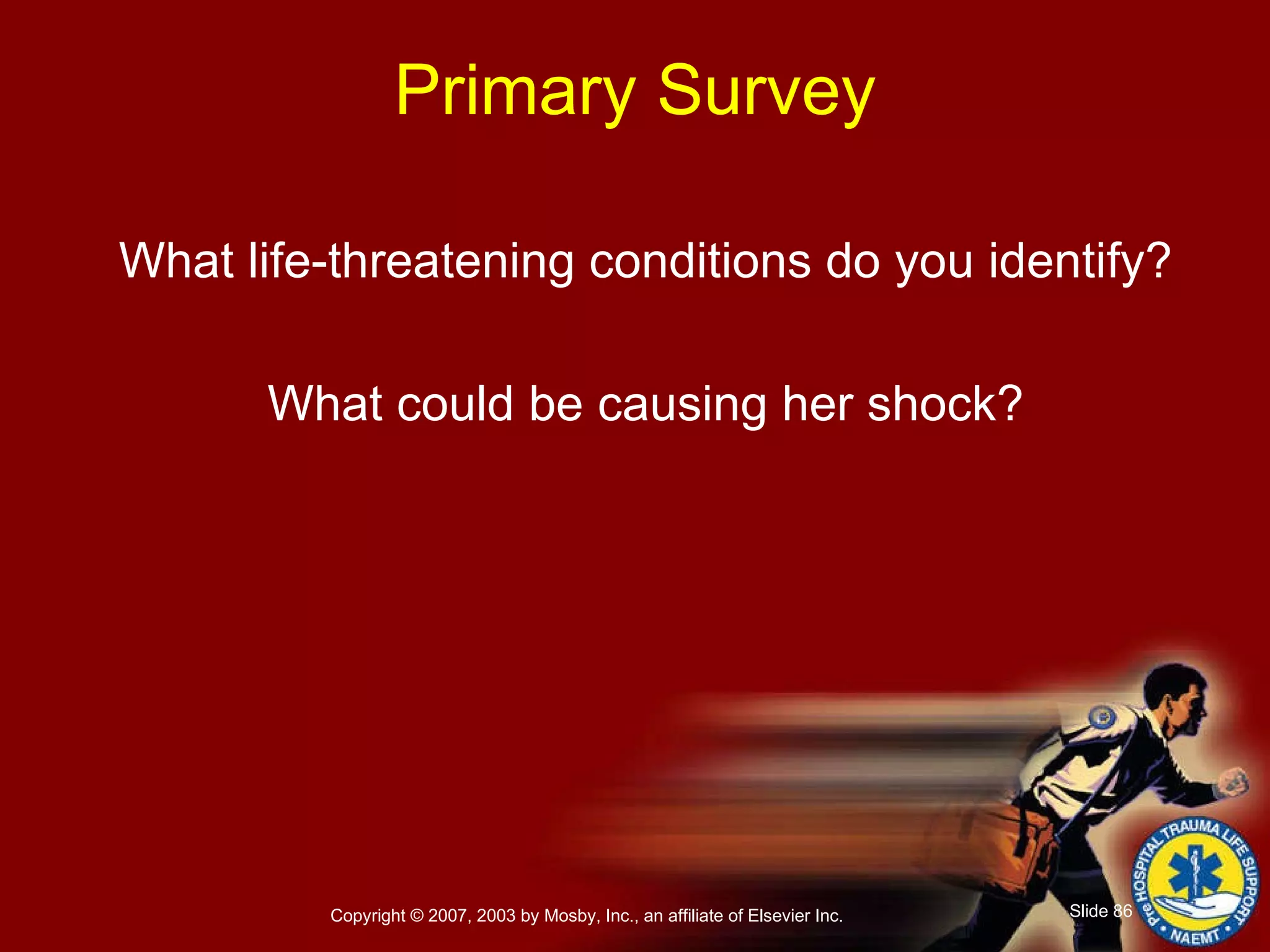 What life-threatening conditions do you identify? What could be causing her shock? Primary Survey 