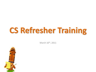 CS Refresher Training March 10th, 2011 