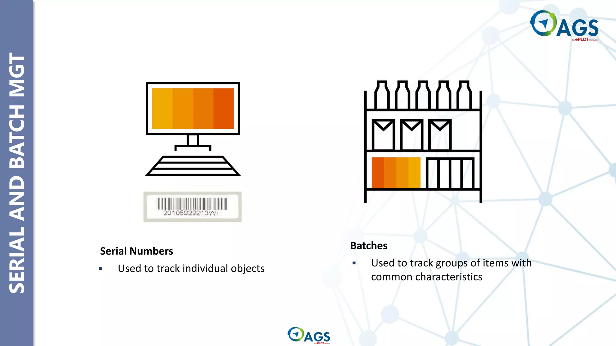 SERIAL
AND
BATCH
MGT
Serial Numbers
▪ Used to track individual objects
Batches
▪ Used to track groups of items with
common characteristics
 