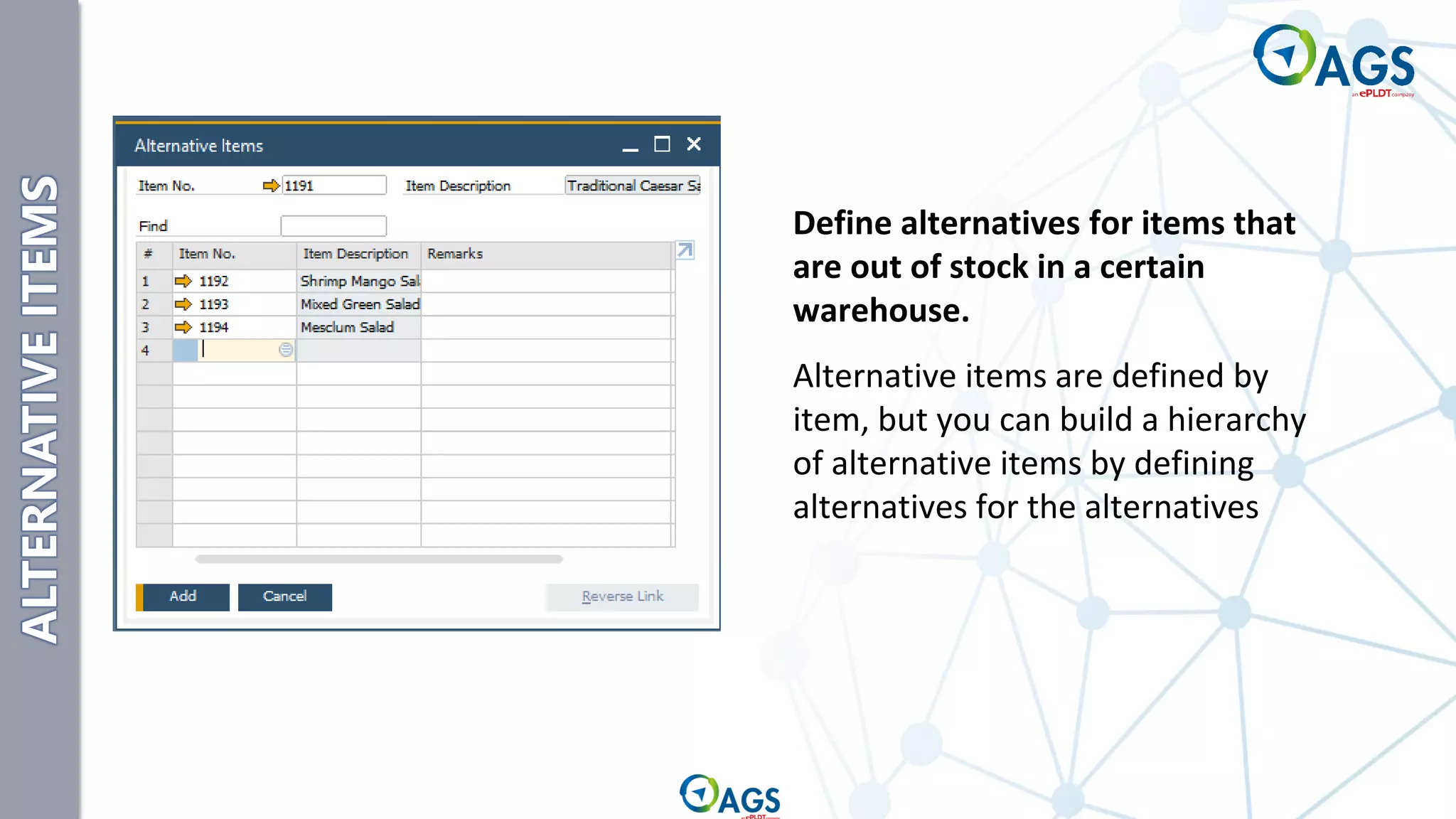 ALTERNATIVE
ITEMS
Define alternatives for items that
are out of stock in a certain
warehouse.
Alternative items are defined by
item, but you can build a hierarchy
of alternative items by defining
alternatives for the alternatives
 