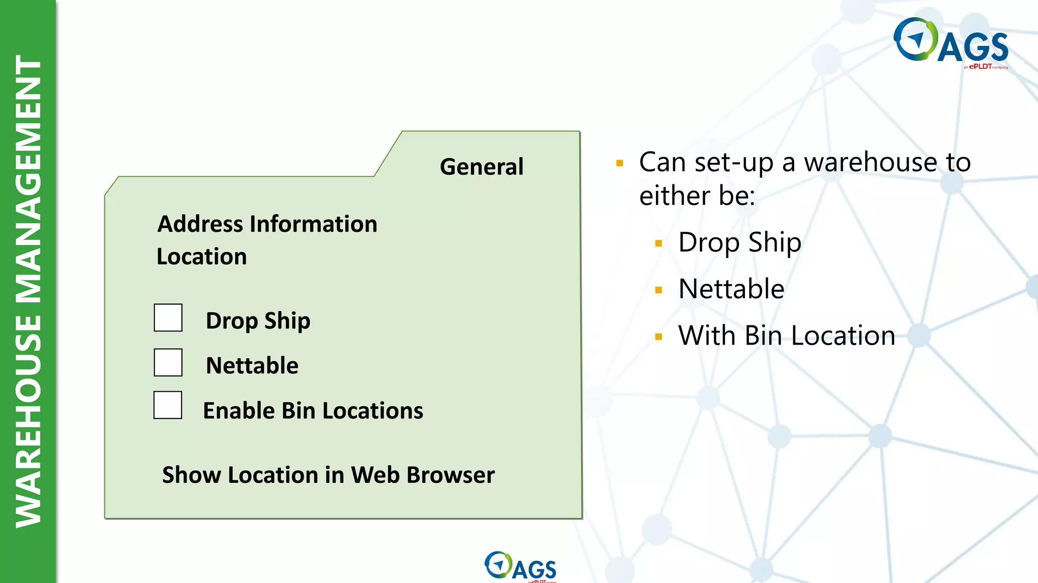WAREHOUSE
MANAGEMENT
General
Address Information
Location
Drop Ship
Nettable
Enable Bin Locations
Show Location in Web Browser
▪ Can set-up a warehouse to
either be:
▪ Drop Ship
▪ Nettable
▪ With Bin Location
 