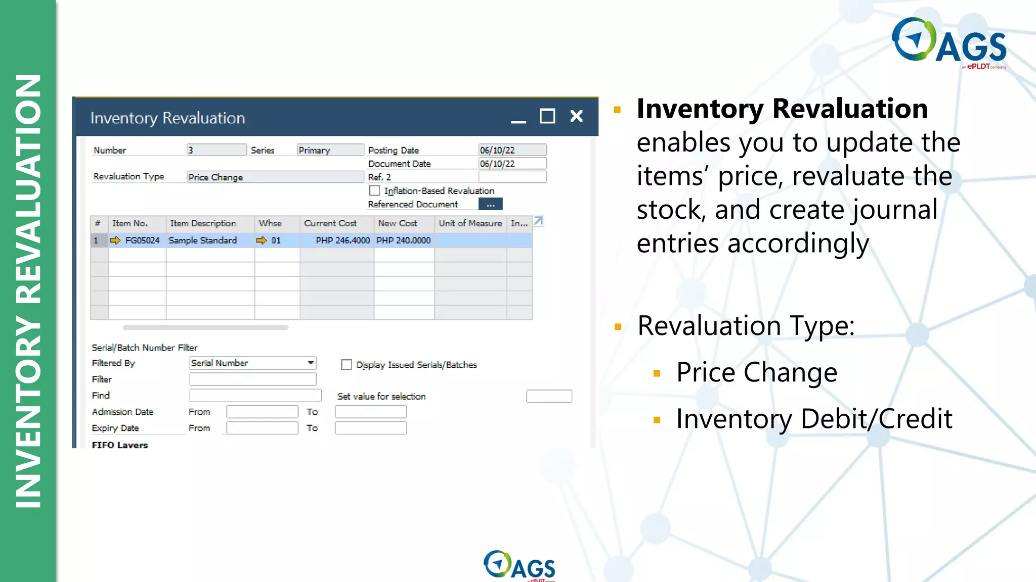 INVENTORY
REVALUATION
▪ Inventory Revaluation
enables you to update the
items’ price, revaluate the
stock, and create journal
entries accordingly
▪ Revaluation Type:
▪ Price Change
▪ Inventory Debit/Credit
 
