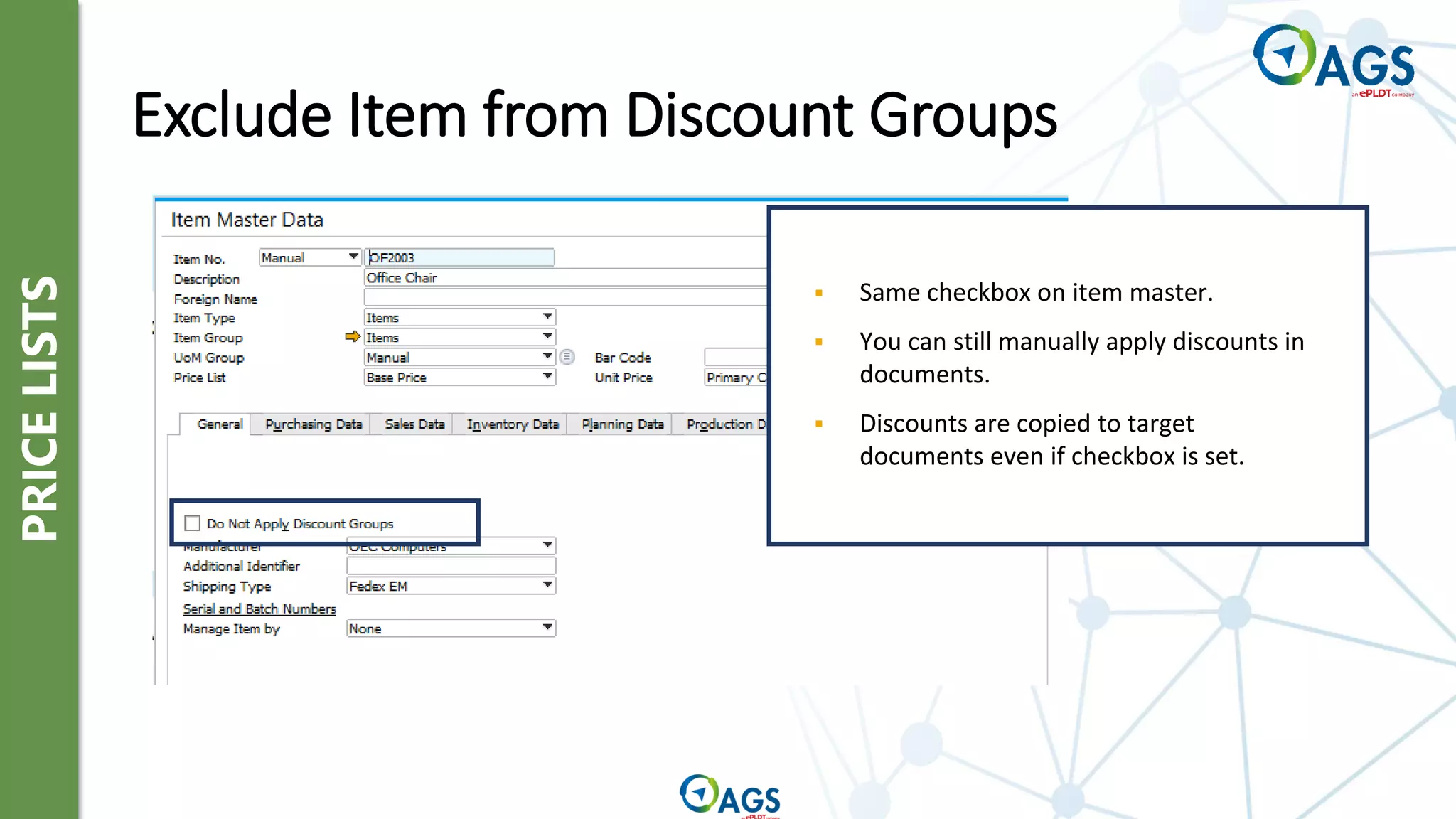 PRICE
LISTS
Exclude Item from Discount Groups
▪ Same checkbox on item master.
▪ You can still manually apply discounts in
documents.
▪ Discounts are copied to target
documents even if checkbox is set.
 