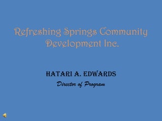 Refreshing Springs Community Development Inc. Hatari A. Edwards  Director of Program 