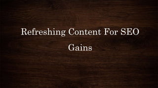 Refreshing Content For SEO
Gains
 