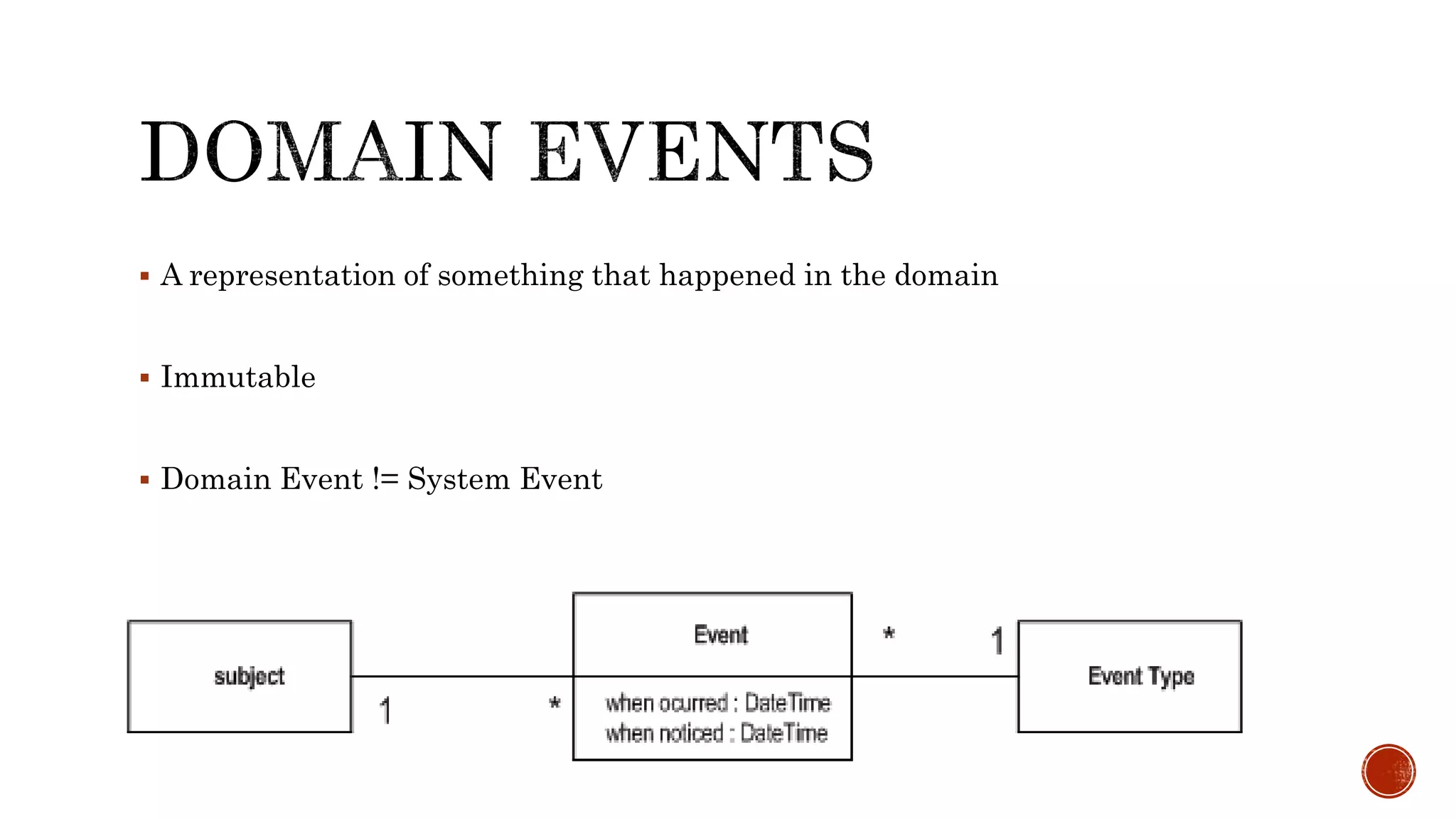  A representation of something that happened in the domain
 Immutable
 Domain Event != System Event
 