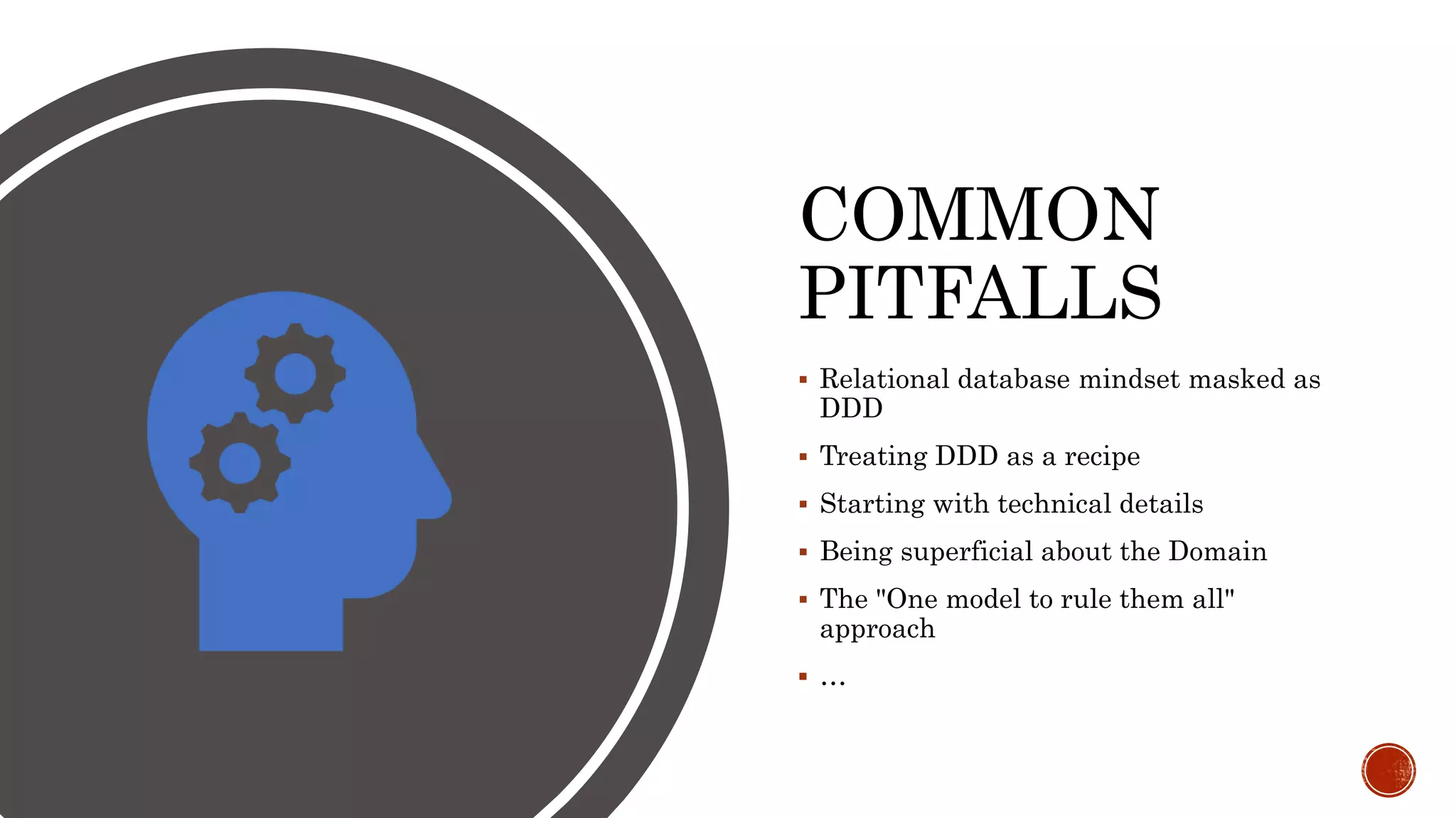 COMMON
PITFALLS
 Relational database mindset masked as
DDD
 Treating DDD as a recipe
 Starting with technical details
 Being superficial about the Domain
 The "One model to rule them all"
approach
 …
 