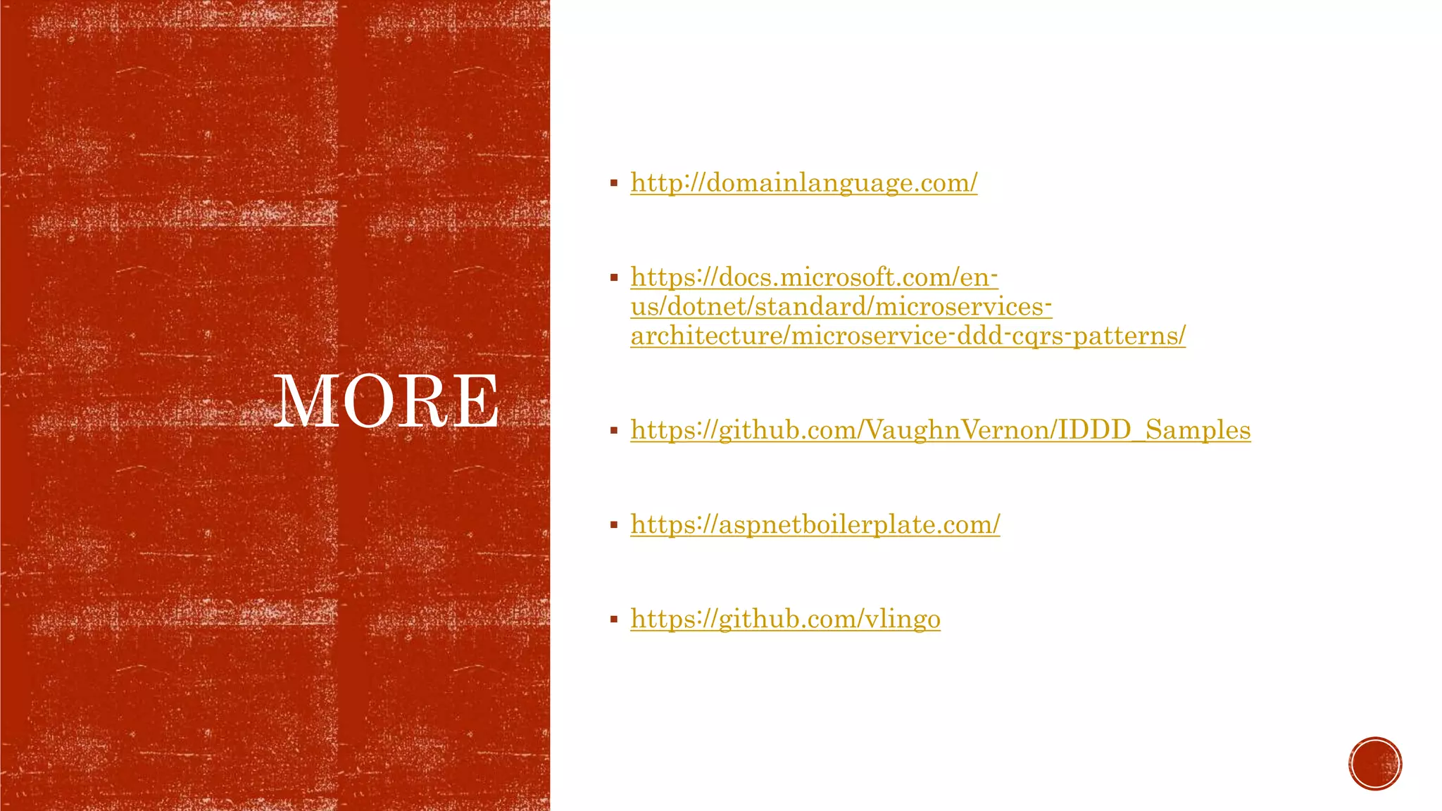 MORE
 http://domainlanguage.com/
 https://docs.microsoft.com/en-
us/dotnet/standard/microservices-
architecture/microservice-ddd-cqrs-patterns/
 https://github.com/VaughnVernon/IDDD_Samples
 https://aspnetboilerplate.com/
 https://github.com/vlingo
 