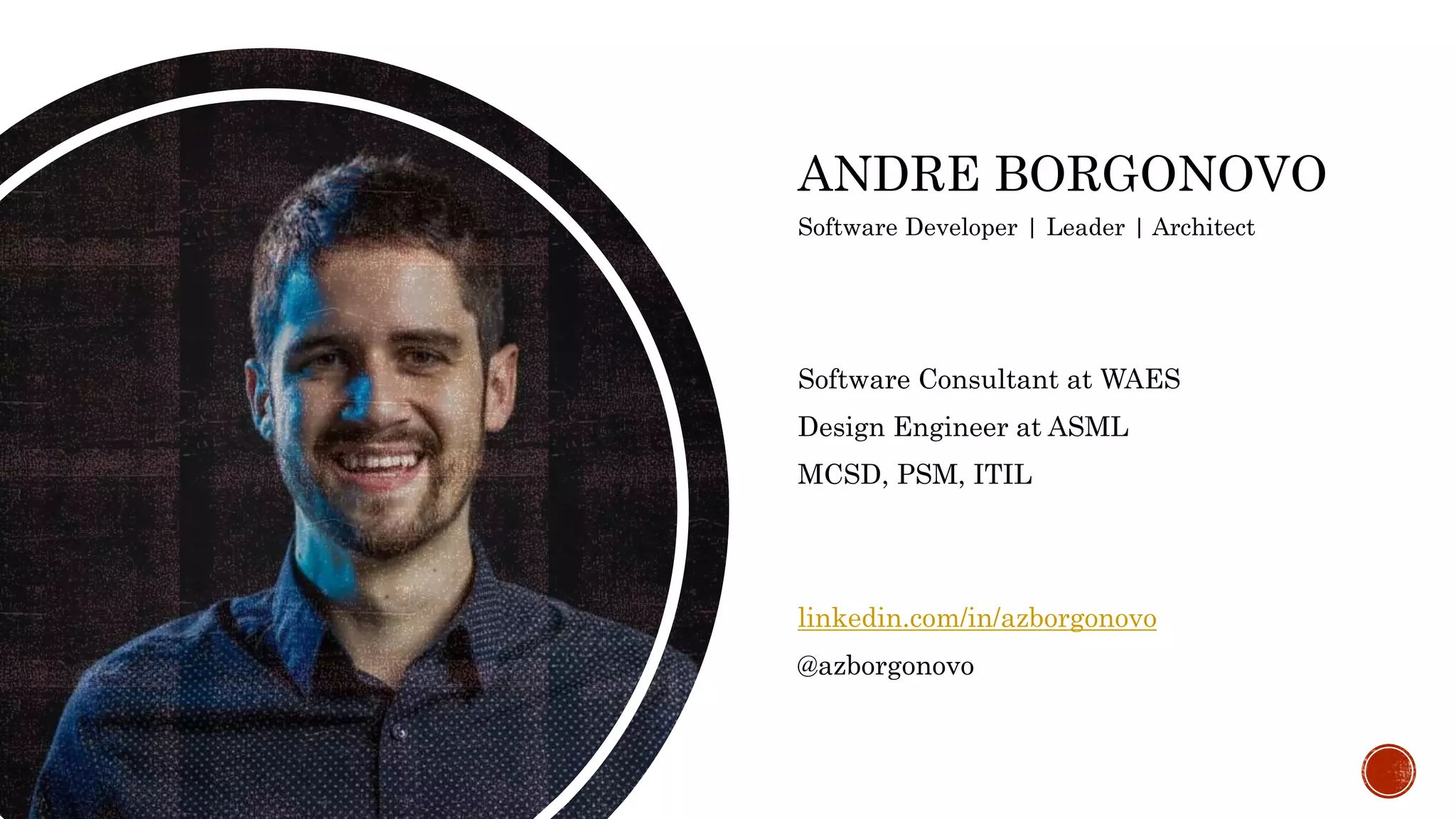 ANDRE BORGONOVO
Software Consultant at WAES
Design Engineer at ASML
MCSD, PSM, ITIL
linkedin.com/in/azborgonovo
@azborgonovo
Software Developer | Leader | Architect
 