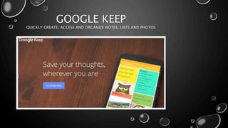 GOOGLE KEEP
QUICKLY CREATE, ACCESS AND ORGANIZE NOTES, LISTS AND PHOTOS
 