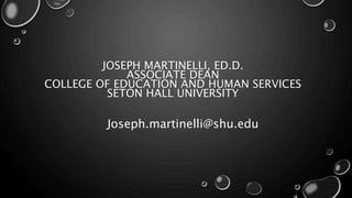 JOSEPH MARTINELLI, ED.D.
ASSOCIATE DEAN
COLLEGE OF EDUCATION AND HUMAN SERVICES
SETON HALL UNIVERSITY
Joseph.martinelli@shu.edu
 