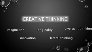 CREATIVE THINKING
imagination
innovation
originality
lateral thinking
divergent thinking
 