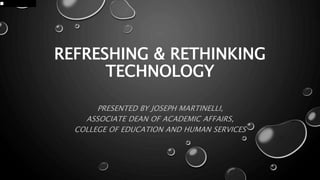 REFRESHING & RETHINKING
TECHNOLOGY
PRESENTED BY JOSEPH MARTINELLI,
ASSOCIATE DEAN OF ACADEMIC AFFAIRS,
COLLEGE OF EDUCATION AND HUMAN SERVICES
 