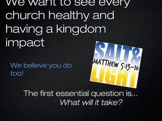 We want to see every
church healthy and
having a kingdom
impact
We believe you do
too!


   The first essential question is...
              What will it take?
 
