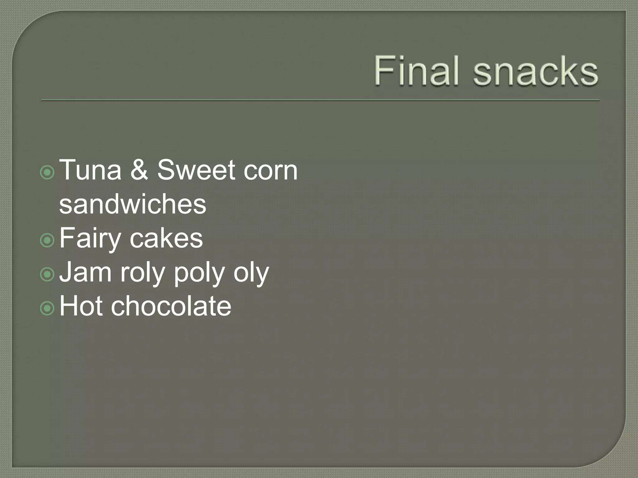  Tuna & Sweet corn
sandwiches
Fairy cakes
Jam roly poly oly
Hot chocolate