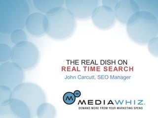 THE REAL DISH ON  REAL TIME SEARCH V John Carcutt, SEO Manager 