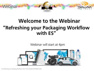 ES is Refreshing your Packaging Workflow © 03/11/2015 DALIM SOFTWARE GmbH
Welcome to the Webinar
“Refreshing your Packaging Workflow
with ES”
Webinar will start at 4pm
 