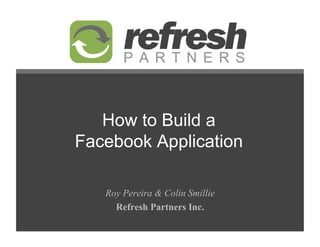 How to Build a
Facebook Application

   Roy Pereira  Colin Smillie
     Refresh Partners Inc.
 