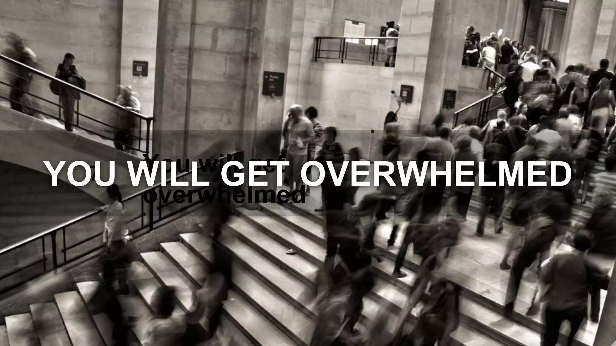 You will get
overwhelmed
7YOU WILL GET OVERWHELMED
 