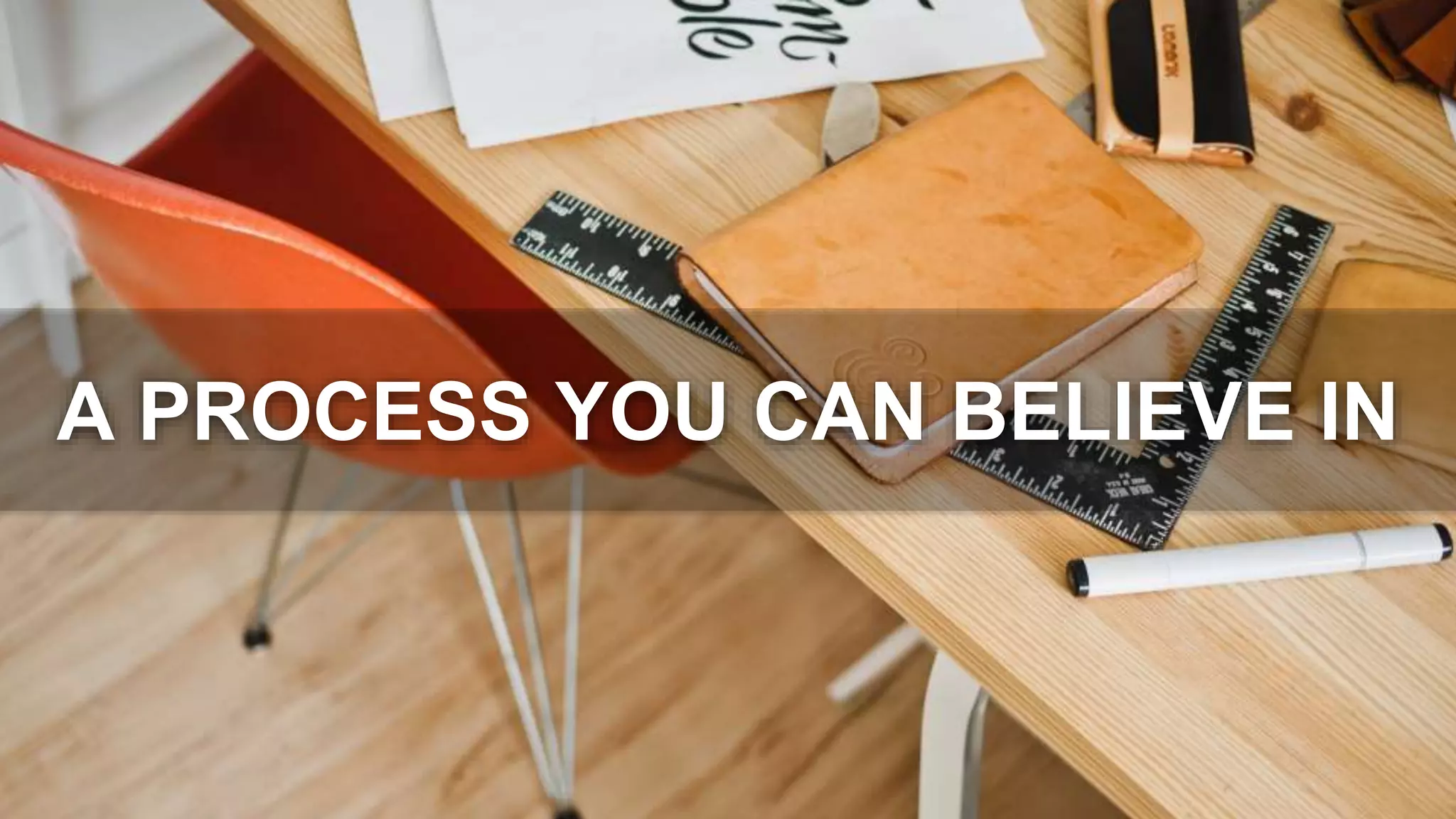 A PROCESS YOU CAN BELIEVE IN
 