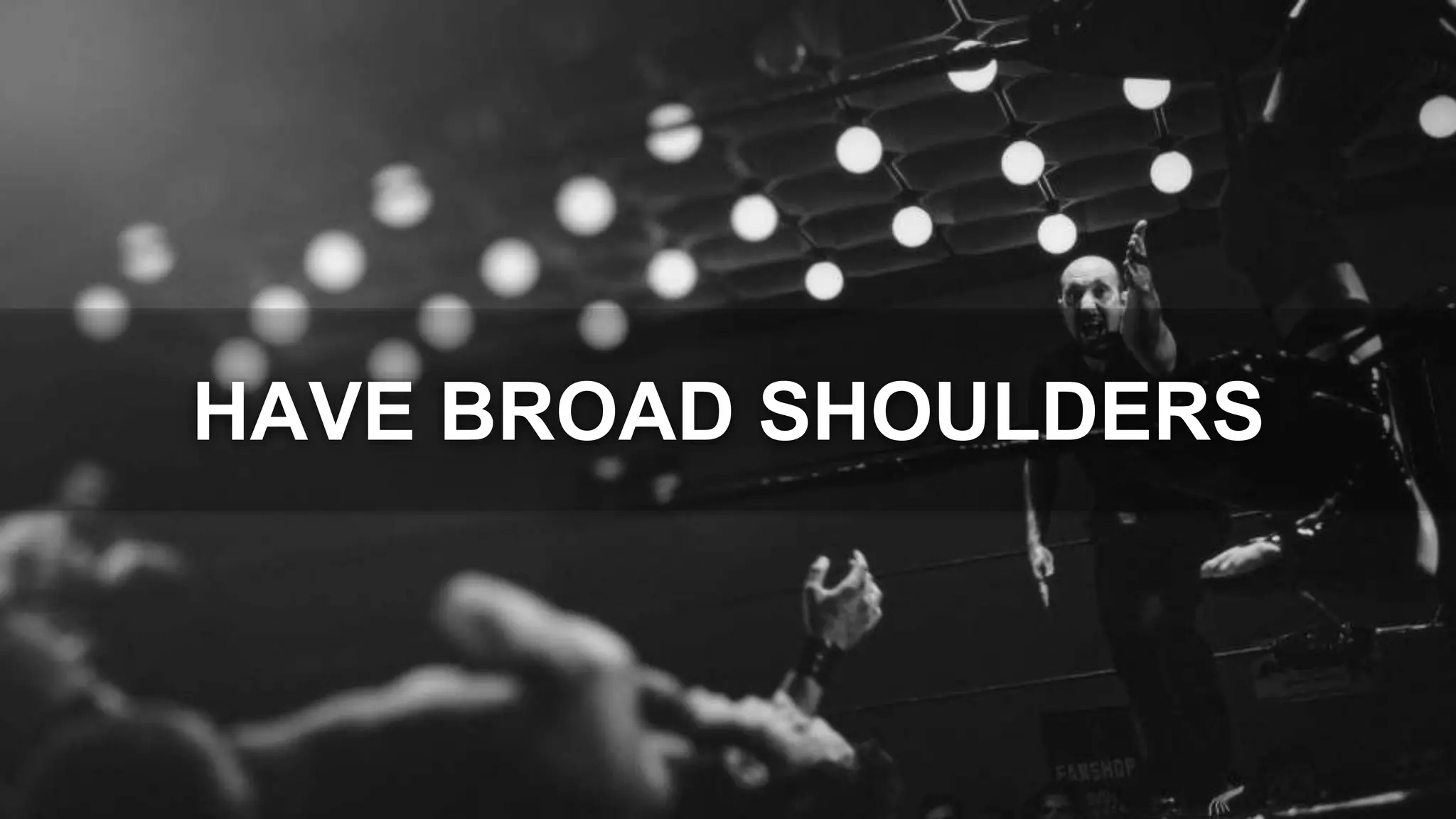 HAVE BROAD SHOULDERS
 