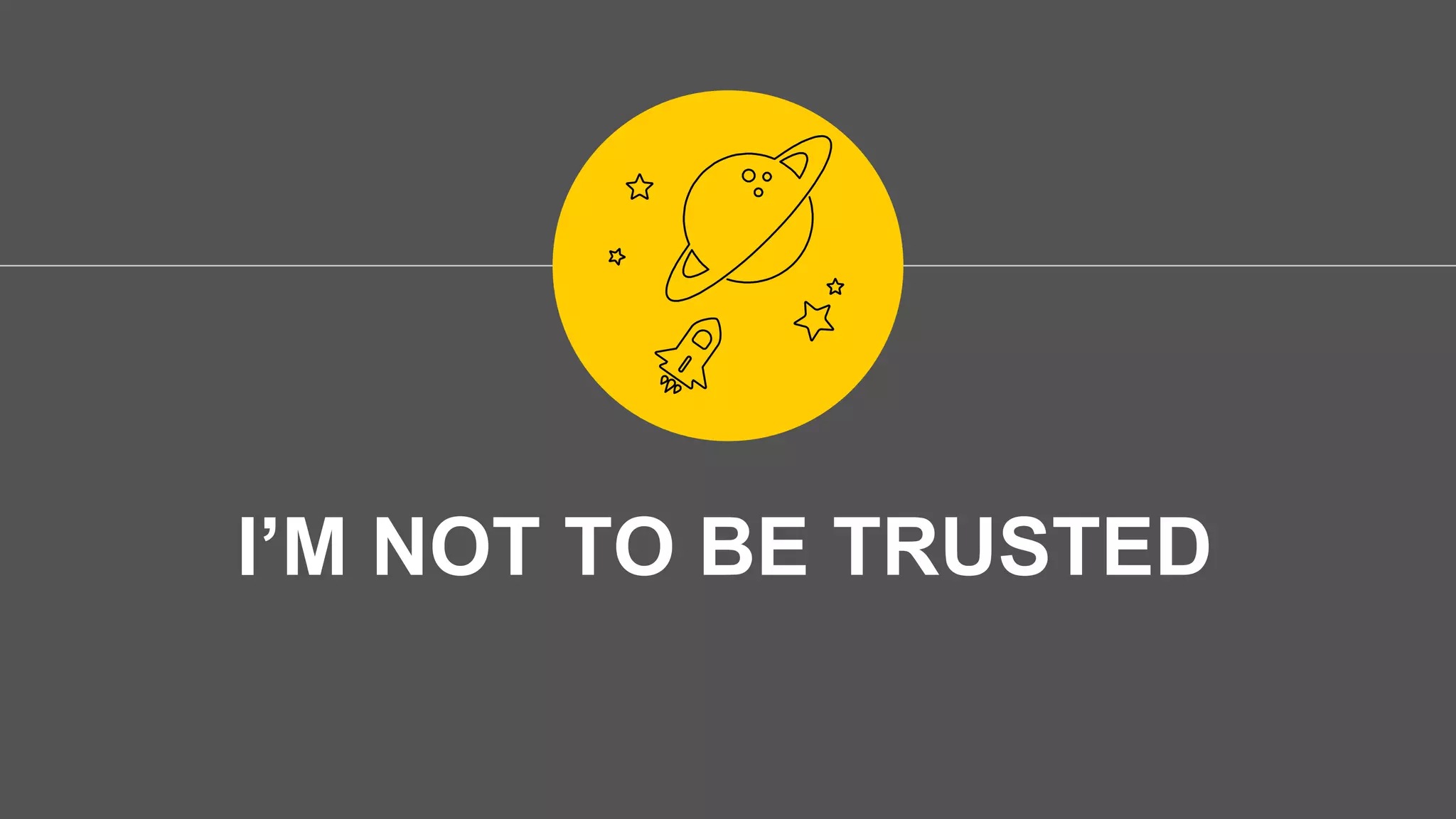 I’M NOT TO BE TRUSTED
 