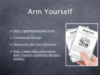Arm Yourself

http://getmentalnotes.com

Contextual Design

Observing the User Interface

http://www.ideo.com/work/
item/human-centered-design-
toolkit/
 
