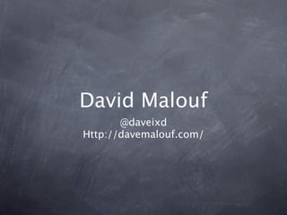 David Malouf
       @daveixd
Http://davemalouf.com/
 