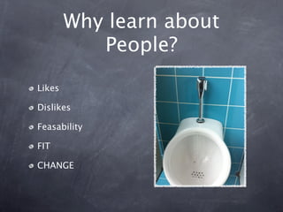 Why learn about
           People?

Likes

Dislikes

Feasability

FIT

CHANGE
 