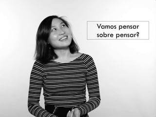 Vamos pensar
sobre pensar?
 