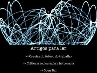 Artigos para ler
>> Cracias do futuro do trabalho
>> Crítica à sociocracia e holocracia
>> Open Bar
 