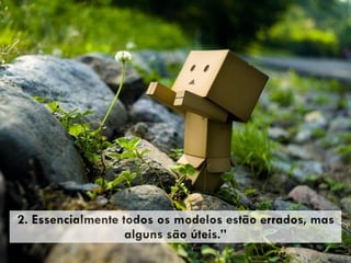 2. Essencialmente todos os modelos estão errados, mas
alguns são úteis.”
 