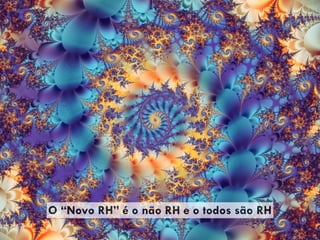 O “Novo RH” é o não RH e o todos são RH
 