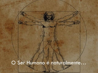 O Ser Humano é naturalmente…
 