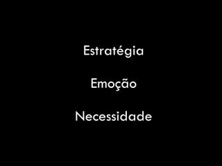 Estratégia
Emoção
Necessidade
 