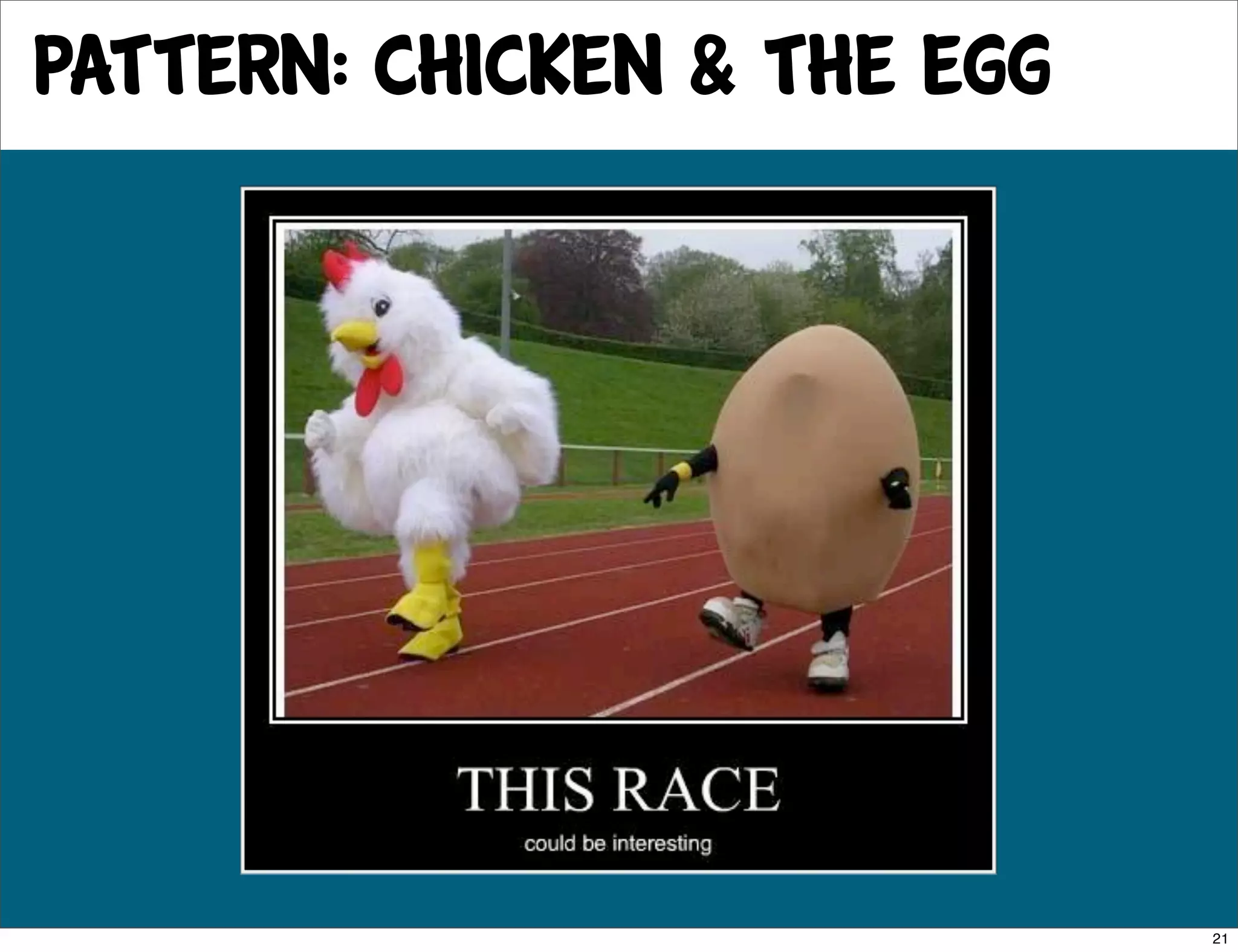 pattern: Chicken & the egg




                             21
 